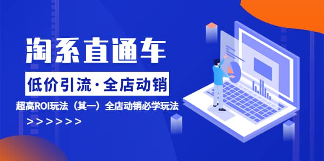 淘系直通车《低价·引流 全店·动销》超高ROI玩法（其一）全店动销必学玩法聚创吧-网创项目资源站-副业项目-创业项目-搞钱项目聚创吧