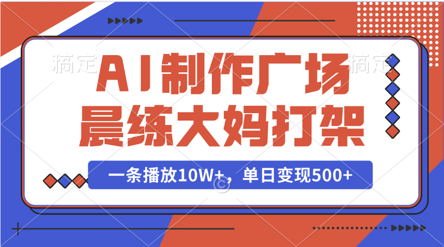 AI制作广场晨练大妈打架，一条播放10W+，单日变现500+聚创吧-网创项目资源站-副业项目-创业项目-搞钱项目聚创吧