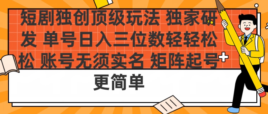 短剧独创顶级玩法 独家研发 单号日入三位数轻轻松松 账号无需实名 矩阵起号更简单聚创吧-网创项目资源站-副业项目-创业项目-搞钱项目聚创吧
