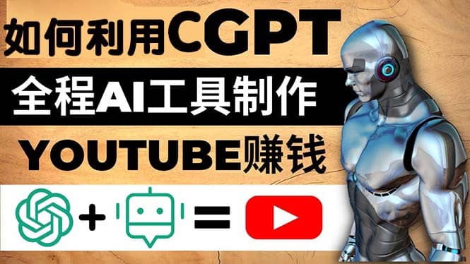 如何全程利用CGPT和AI工具自动化制作YouTube赚钱视频，月赚10000美元以上聚创吧-网创项目资源站-副业项目-创业项目-搞钱项目聚创吧