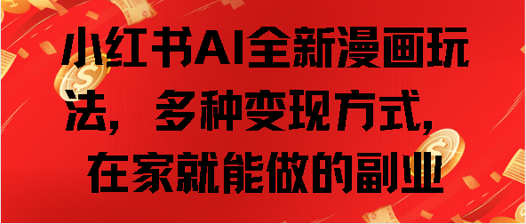 小红书AI全新漫画玩法，多种变现方式，在家就能做的副业聚创吧-网创项目资源站-副业项目-创业项目-搞钱项目聚创吧