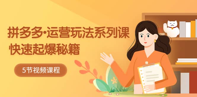 2023拼多多-运营玩法系列课：快速起爆秘籍（5节视频课）聚创吧-网创项目资源站-副业项目-创业项目-搞钱项目聚创吧