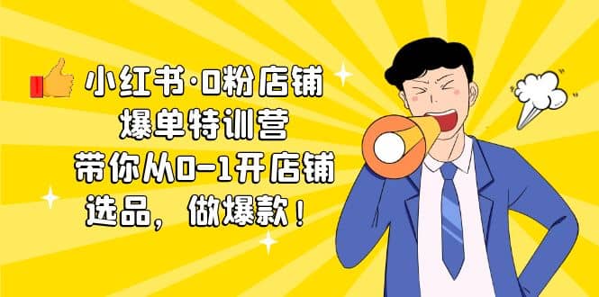 小红书·0粉店铺爆单特训营 带你从0-1开店铺，选品，做爆款（课程+工具包）聚创吧-网创项目资源站-副业项目-创业项目-搞钱项目聚创吧
