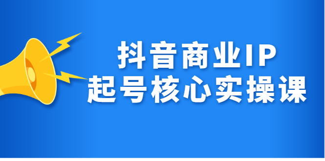 抖音商业IP起号核心实操课，带你玩转算法，流量，内容，架构，变现聚创吧-网创项目资源站-副业项目-创业项目-搞钱项目聚创吧