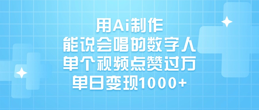 用Ai制作，能说会唱的数字人，单个视频点赞过万，单日变现1000+聚创吧-网创项目资源站-副业项目-创业项目-搞钱项目聚创吧