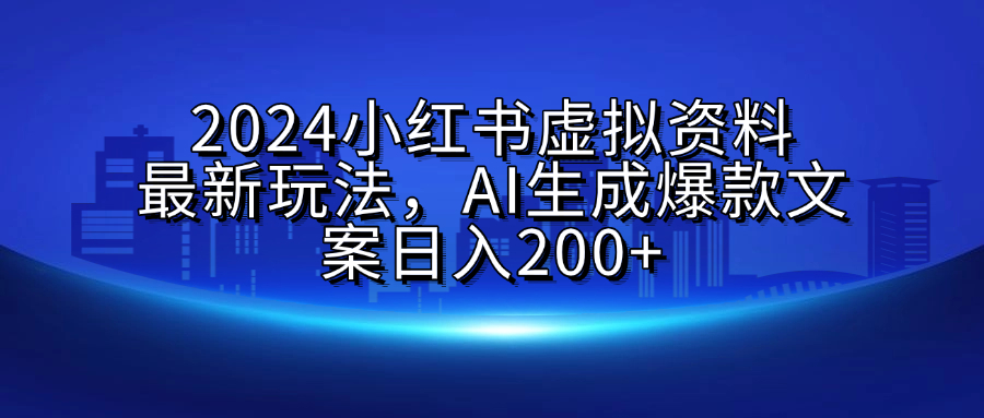 2024小红书虚拟资料最新玩法，AI生成爆款文案日入200+聚创吧-网创项目资源站-副业项目-创业项目-搞钱项目聚创吧
