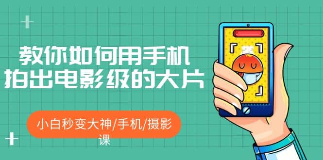 教你如何用手机拍出电影级的大片，小白秒变大神/手机/摄影课聚创吧-网创项目资源站-副业项目-创业项目-搞钱项目聚创吧