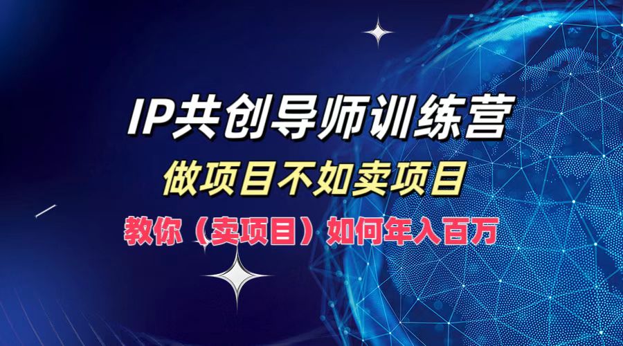 IP共创导师训练营，如何实现年入百万，做项目不如卖项目，教你（卖项目）聚创吧-网创项目资源站-副业项目-创业项目-搞钱项目聚创吧