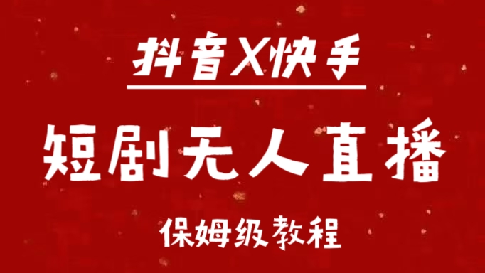 抖音快手短剧无人直播最新保姆级教程来了聚创吧-网创项目资源站-副业项目-创业项目-搞钱项目聚创吧