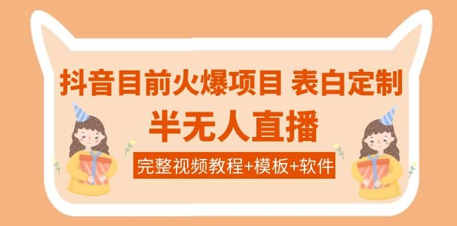 抖音目前火爆项目-表白定制：半无人直播，完整视频教程+模板+软件！聚创吧-网创项目资源站-副业项目-创业项目-搞钱项目聚创吧