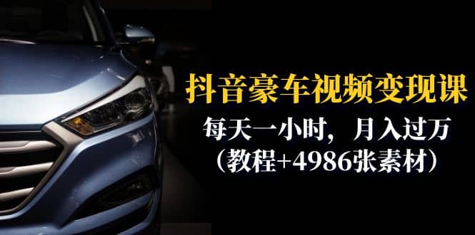 抖音豪车视频变现分享课：每天一小时，月入过万（教程+4986张素材）聚创吧-网创项目资源站-副业项目-创业项目-搞钱项目聚创吧