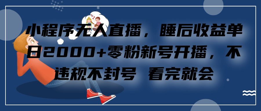 小程序无人直播，零粉新号开播，不违规不封号 看完就会+睡后收益单日2000聚创吧-网创项目资源站-副业项目-创业项目-搞钱项目聚创吧