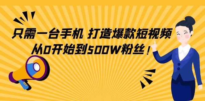 只需一台手机，轻松打造爆款短视频，从0开始到500W粉丝聚创吧-网创项目资源站-副业项目-创业项目-搞钱项目聚创吧