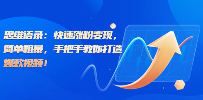思维语录：快速涨粉变现，简单粗暴，手把手教你打造爆款视频聚创吧-网创项目资源站-副业项目-创业项目-搞钱项目聚创吧