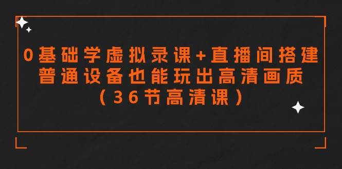 零基础学虚拟录课+直播间搭建，普通设备也能玩出高清画质（36节高清课）聚创吧-网创项目资源站-副业项目-创业项目-搞钱项目聚创吧