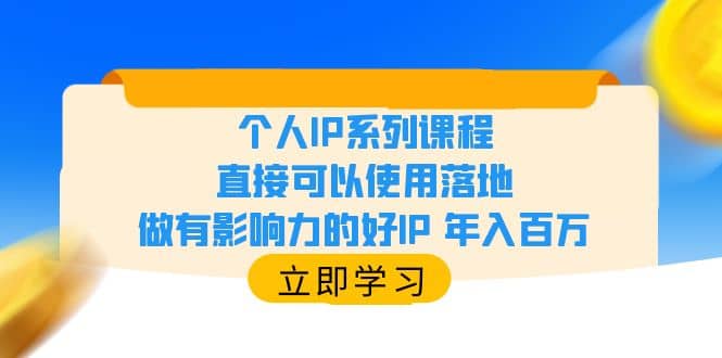 个人IP系列课程，直接可以使用落地，做有影响力的好IP 年入百万聚创吧-网创项目资源站-副业项目-创业项目-搞钱项目聚创吧