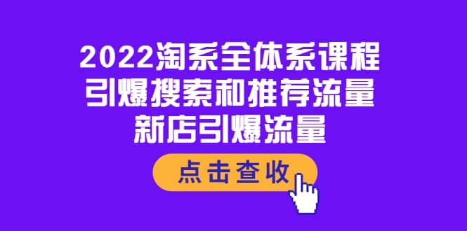 2022淘系全体系课程：引爆搜索和推荐流量，新店引爆流量聚创吧-网创项目资源站-副业项目-创业项目-搞钱项目聚创吧