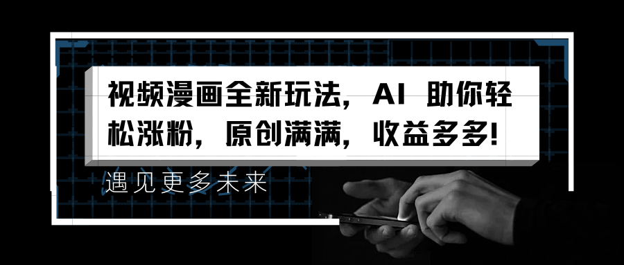 视频漫画全新玩法，AI 助你轻松涨粉，原创满满，收益多多！聚创吧-网创项目资源站-副业项目-创业项目-搞钱项目聚创吧
