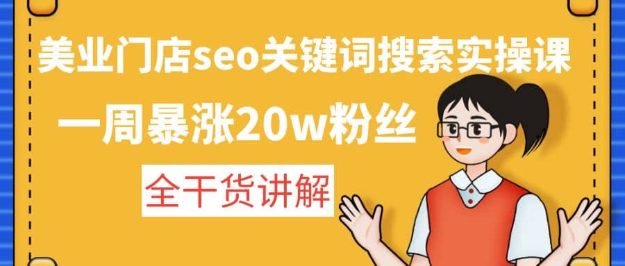 美业门店seo关键词搜索实操课：全干货讲解聚创吧-网创项目资源站-副业项目-创业项目-搞钱项目聚创吧
