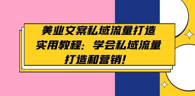 美业文案私域流量打造实用教程：学会私域流量打造和营销聚创吧-网创项目资源站-副业项目-创业项目-搞钱项目聚创吧