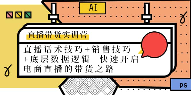 直播带货实训营：话术技巧+销售技巧+底层数据逻辑 快速开启直播带货之路聚创吧-网创项目资源站-副业项目-创业项目-搞钱项目聚创吧