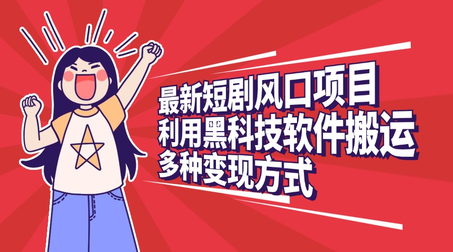 最新短剧风口项目，利用黑科技软件搬运，多种变现方式聚创吧-网创项目资源站-副业项目-创业项目-搞钱项目聚创吧