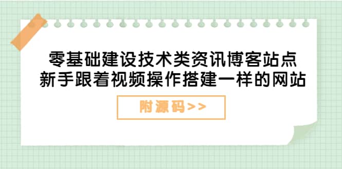 零基础建设技术类资讯博客站点：新手跟着视频操作搭建一样的网站（附源码）聚创吧-网创项目资源站-副业项目-创业项目-搞钱项目聚创吧