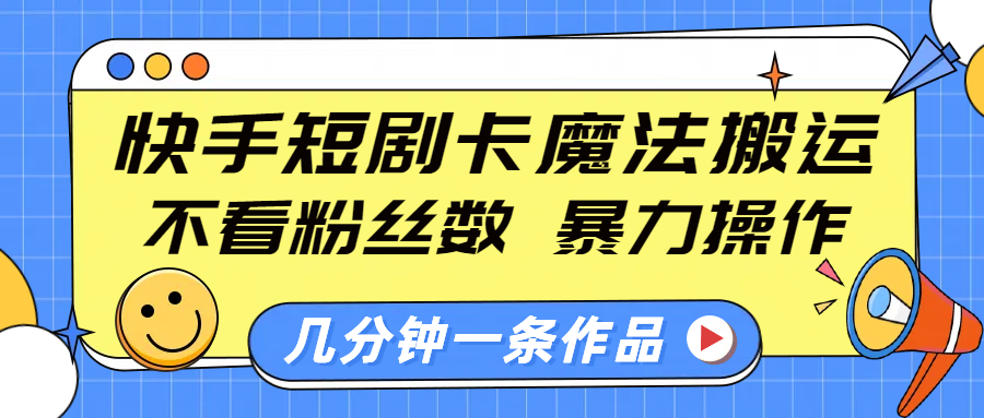 快手短剧卡魔法搬运，不看粉丝数，暴力操作，几分钟一条作品，小白也能快速上手！聚创吧-网创项目资源站-副业项目-创业项目-搞钱项目聚创吧