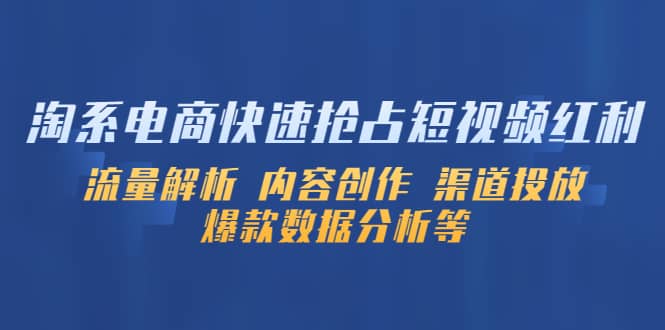 淘系电商快速抢占短视频红利：流量解析 内容创作 渠道投放 爆款数据分析等聚创吧-网创项目资源站-副业项目-创业项目-搞钱项目聚创吧
