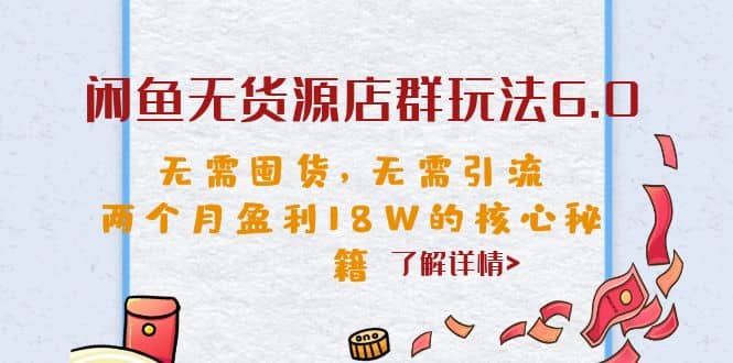 闲鱼无货源店群玩法6.0，无需囤货，无需引流，两个月盈利18W的核心秘籍聚创吧-网创项目资源站-副业项目-创业项目-搞钱项目聚创吧