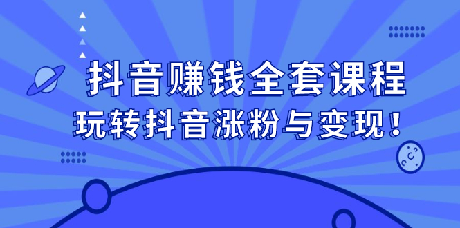 抖音赚钱全套课程，玩转抖音涨粉与变现聚创吧-网创项目资源站-副业项目-创业项目-搞钱项目聚创吧