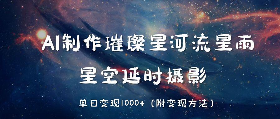 AI制作璀璨星河流星雨，星空延时摄影，单日变现1000+聚创吧-网创项目资源站-副业项目-创业项目-搞钱项目聚创吧