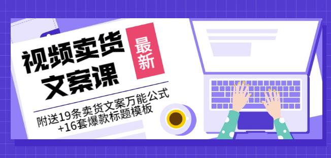 《视频卖货文案课》附送19条卖货文案万能公式+16套爆款标题模板聚创吧-网创项目资源站-副业项目-创业项目-搞钱项目聚创吧