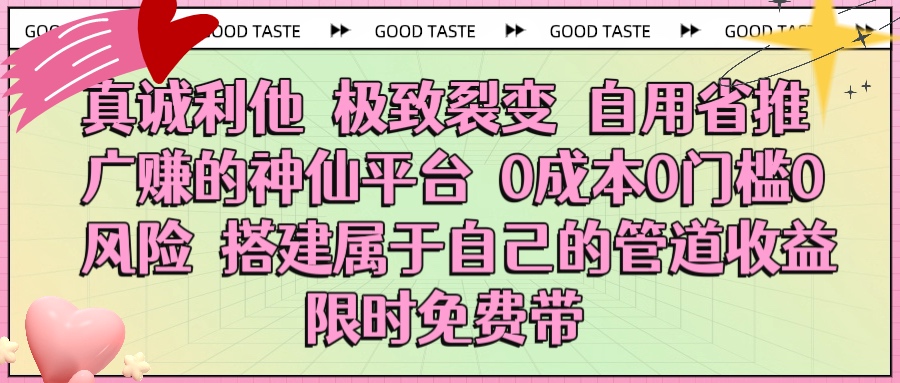 真诚利他 极致裂变 自用省推广赚的神仙平台 0成本0门槛0风险0囤货 时间地点不限 搭建属于自己的管道收益 限时免费带聚创吧-网创项目资源站-副业项目-创业项目-搞钱项目聚创吧