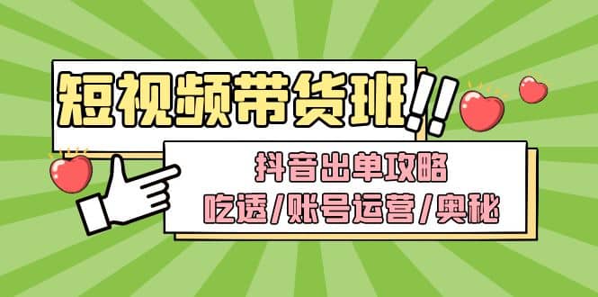 短视频带货内训营：抖音出单攻略，吃透/账号运营/奥秘，轻松带货聚创吧-网创项目资源站-副业项目-创业项目-搞钱项目聚创吧