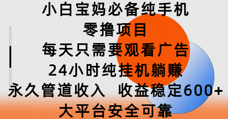 小白宝妈必备纯手机零撸项目，每天只需要观看广告，24小时纯挂机躺赚，永久管道收入，收益稳定600+，大平台安全可靠聚创吧-网创项目资源站-副业项目-创业项目-搞钱项目聚创吧