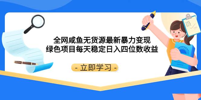全网咸鱼无货源最新暴力变现 绿色项目每天稳定日入四位数收益聚创吧-网创项目资源站-副业项目-创业项目-搞钱项目聚创吧
