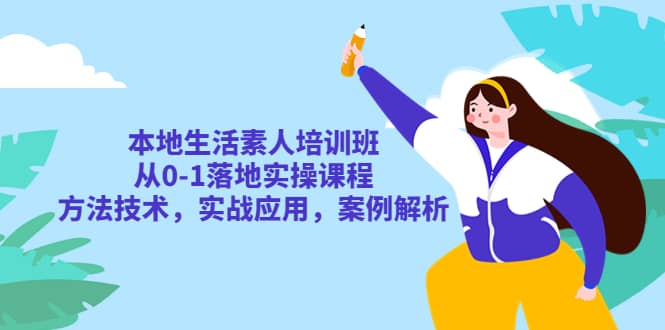 本地生活素人培训班：从0-1落地实操课程，方法技术，实战应用，案例解析聚创吧-网创项目资源站-副业项目-创业项目-搞钱项目聚创吧