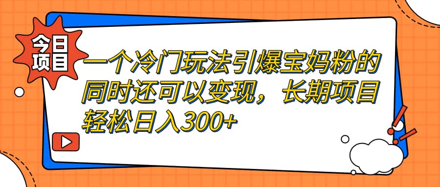 一个冷门玩法引爆宝妈粉的同时还可以变现，长期项目轻松日入300+聚创吧-网创项目资源站-副业项目-创业项目-搞钱项目聚创吧