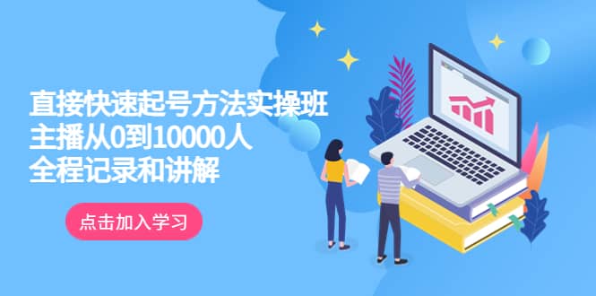 真正的直接快速起号方法实操班：主播从0到10000人的全程记录和讲解聚创吧-网创项目资源站-副业项目-创业项目-搞钱项目聚创吧