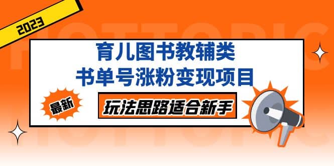 育儿图书教辅类书单号涨粉变现项目，玩法思路适合新手，无私分享给你聚创吧-网创项目资源站-副业项目-创业项目-搞钱项目聚创吧