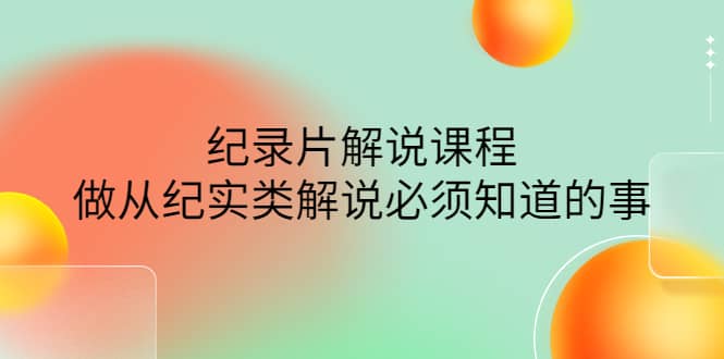 眼镜蛇电影：纪录片解说课程，做从纪实类解说必须知道的事-价值499元聚创吧-网创项目资源站-副业项目-创业项目-搞钱项目聚创吧