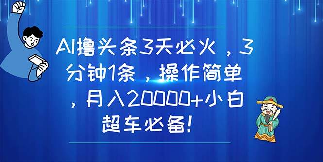 AI撸头条3天必火，3分钟1条，操作简单，月入20000+小白超车必备！聚创吧-网创项目资源站-副业项目-创业项目-搞钱项目聚创吧