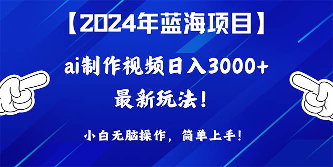2024年蓝海项目，通过ai制作视频日入3000+，小白无脑操作，简单上手！聚创吧-网创项目资源站-副业项目-创业项目-搞钱项目聚创吧