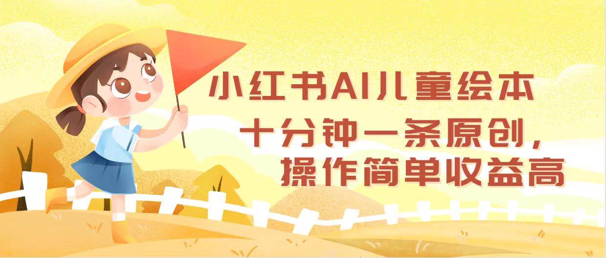 小红书AI儿童绘本，十分钟一条原创，操作简单收益高聚创吧-网创项目资源站-副业项目-创业项目-搞钱项目聚创吧