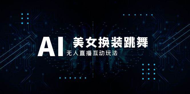 抖音最新最火【AI美女换装跳舞】无人直播互动玩法（含全套开播教程+软件+视频素材+音效）聚创吧-网创项目资源站-副业项目-创业项目-搞钱项目聚创吧