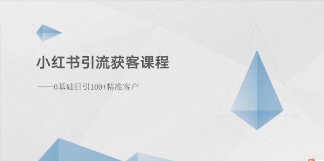 小红书引流获客课程：0基础日引100+精准客户聚创吧-网创项目资源站-副业项目-创业项目-搞钱项目聚创吧