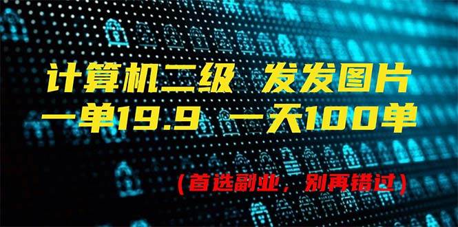 计算机二级，一单19.9 一天能出100单，每天只需发发图片（附518G资料）聚创吧-网创项目资源站-副业项目-创业项目-搞钱项目聚创吧