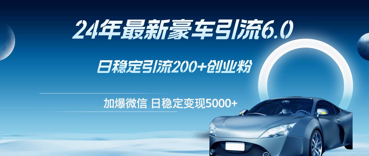 24年最新豪车引流6.0，日引500+创业粉，日稳定变现5000+聚创吧-网创项目资源站-副业项目-创业项目-搞钱项目聚创吧