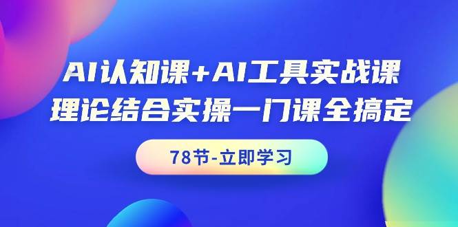 AI认知课+AI工具实战课，理论结合实操一门课全搞定（78节课）聚创吧-网创项目资源站-副业项目-创业项目-搞钱项目聚创吧
